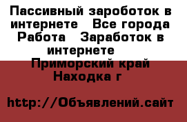 Пассивный зароботок в интернете - Все города Работа » Заработок в интернете   . Приморский край,Находка г.